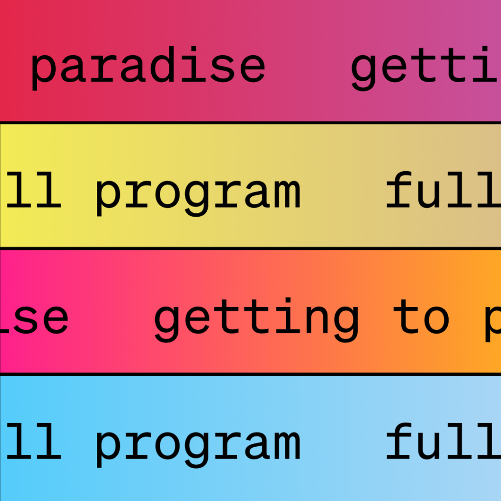 Four horizontal bands with gradient backgrounds (red, yellow, pink, blue); each band has black text, some words are cut off at the edges. Words include “paradise,” “getting to p,” “ll program,” and “full.”.